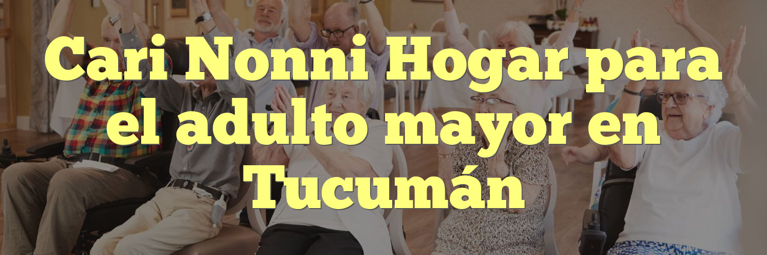 Cari Nonni Hogar para el adulto mayor en Tucumán