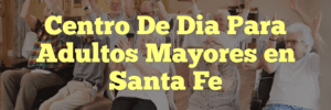 Centro De Dia Para Adultos Mayores en Santa Fe