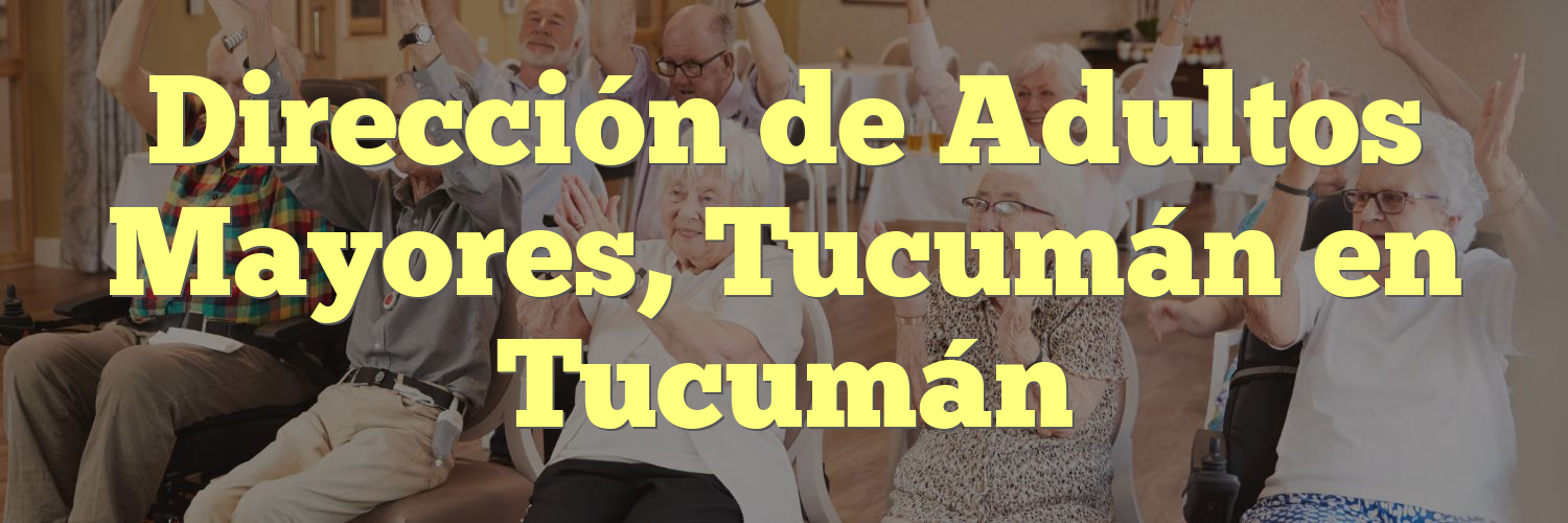 Dirección de Adultos Mayores, Tucumán en Tucumán