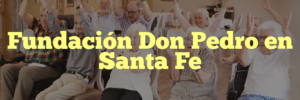 Fundación Don Pedro en Santa Fe