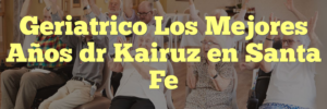 Geriatrico Los Mejores Años dr Kairuz en Santa Fe