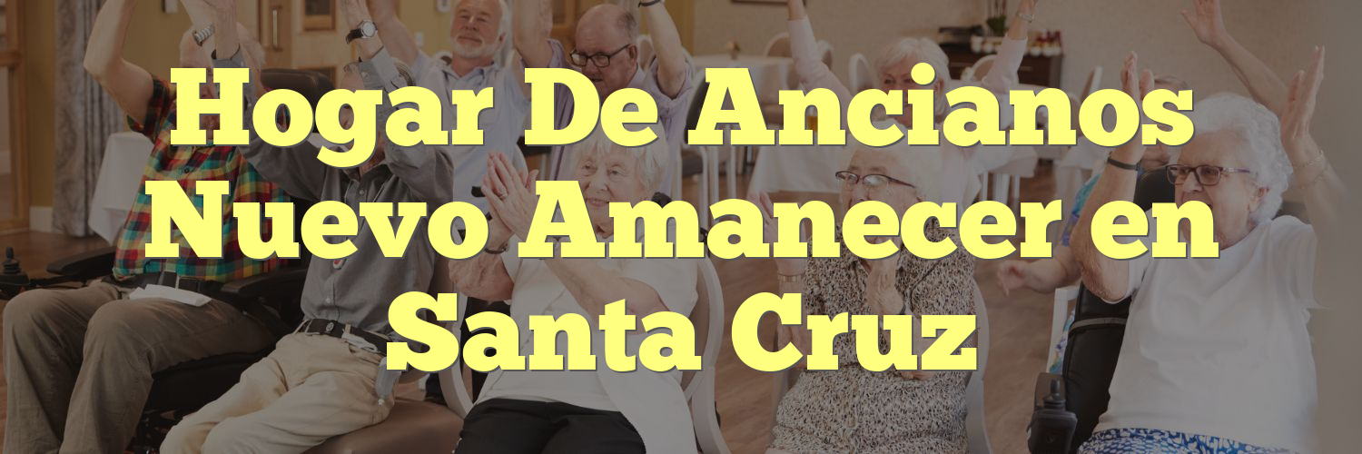 Hogar De Ancianos Nuevo Amanecer en Santa Cruz