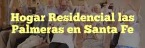 Hogar Residencial las Palmeras en Santa Fe