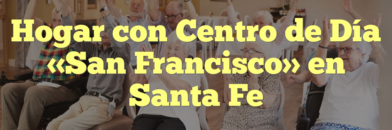 Hogar con Centro de Día "San Francisco" en Santa Fe Geriatricos