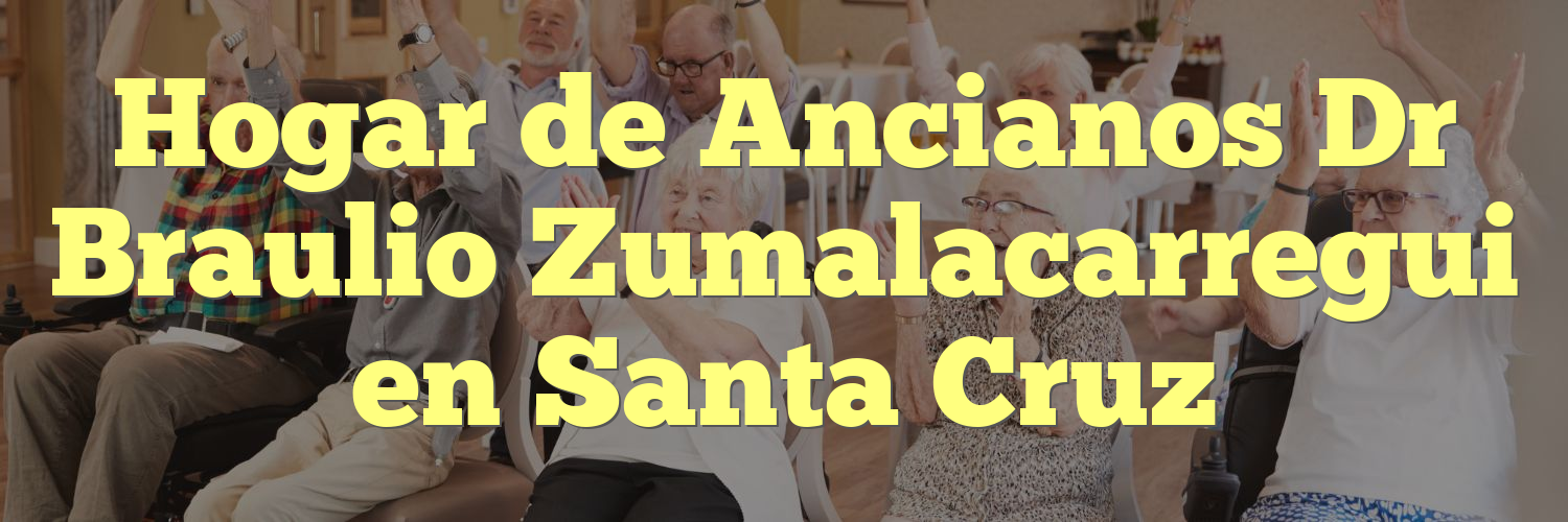 Hogar de Ancianos Dr Braulio Zumalacarregui en Santa Cruz