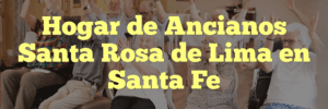 Hogar de Ancianos Santa Rosa de Lima en Santa Fe