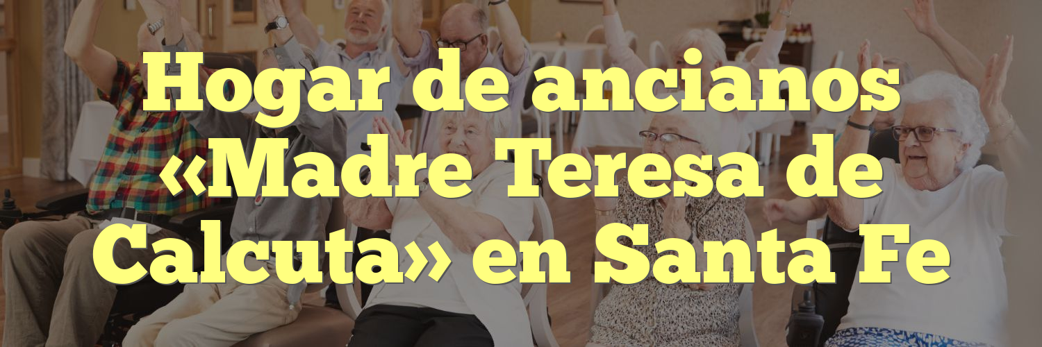 Hogar de ancianos «Madre Teresa de Calcuta» en Santa Fe