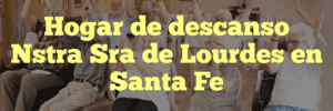 Hogar de descanso Nstra Sra de Lourdes en Santa Fe
