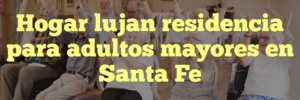 Hogar lujan residencia para adultos mayores en Santa Fe