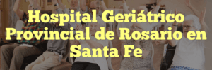 Hospital Geriátrico Provincial de Rosario en Santa Fe