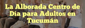 La Alborada Centro de Día para Adultos en Tucumán