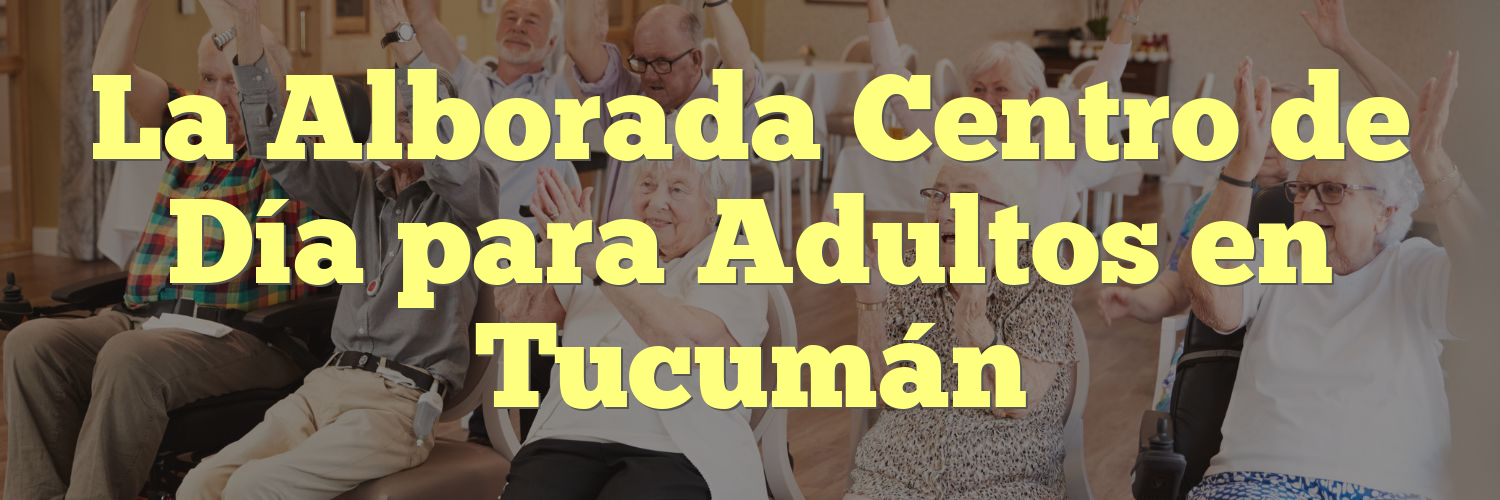La Alborada Centro de Día para Adultos en Tucumán
