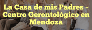 La Casa de mis Padres – Centro Gerontológico en Mendoza