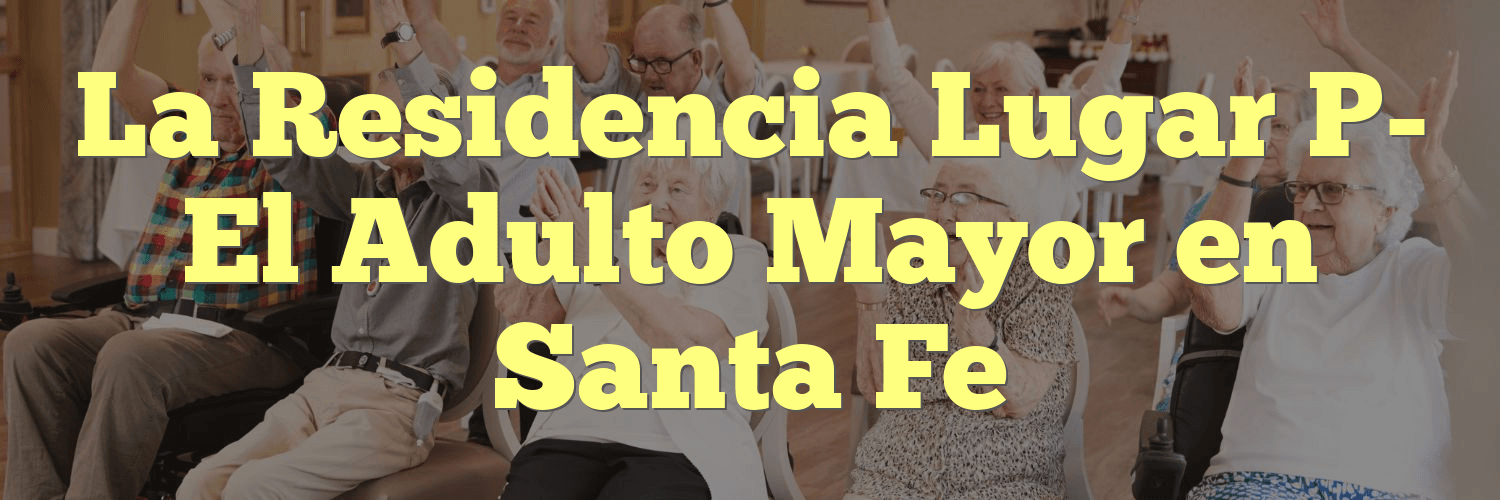 La Residencia Lugar P- El Adulto Mayor en Santa Fe