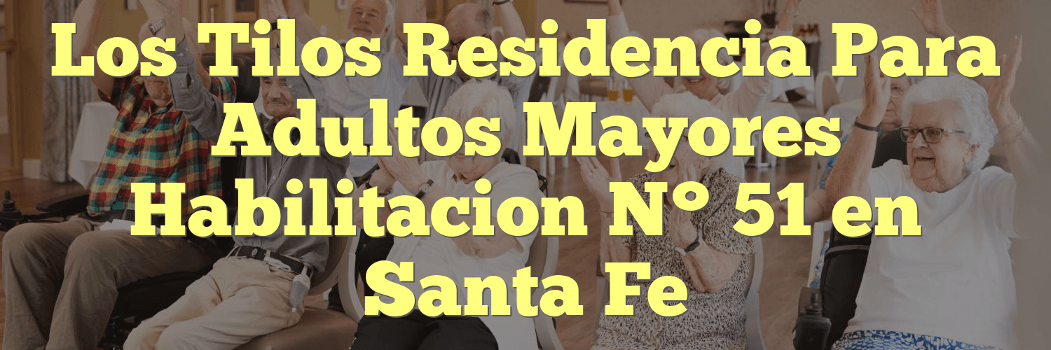 Los Tilos Residencia Para Adultos Mayores Habilitacion N° 51 en Santa Fe