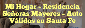Mi Hogar – Residencia Señoras Mayores – Auto Válidos en Santa Fe
