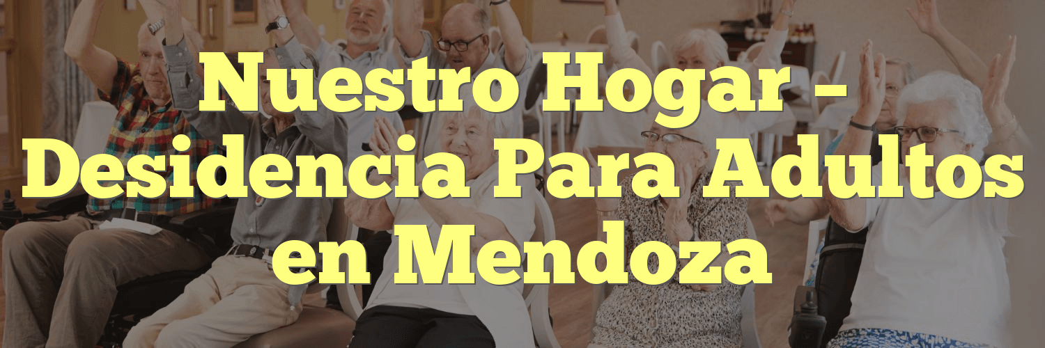 Nuestro Hogar – Desidencia Para Adultos en Mendoza