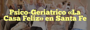 Psico-Geriatrico «La Casa Feliz» en Santa Fe