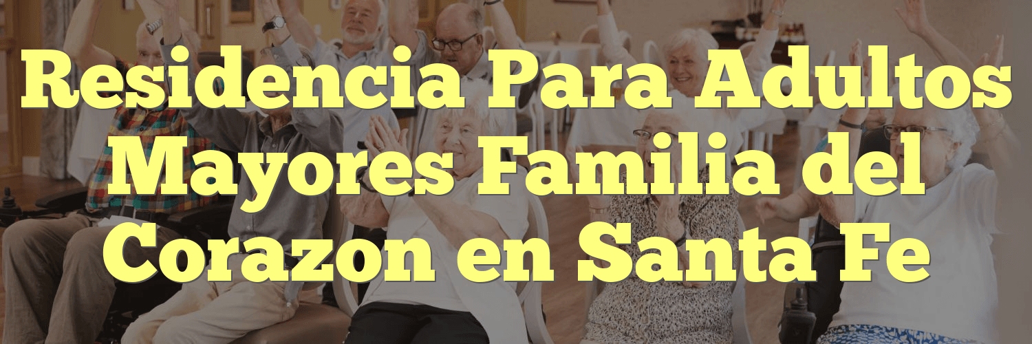 Residencia Para Adultos Mayores Familia del Corazon en Santa Fe