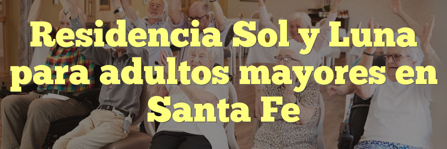 Residencia Sol y Luna para adultos mayores en Santa Fe