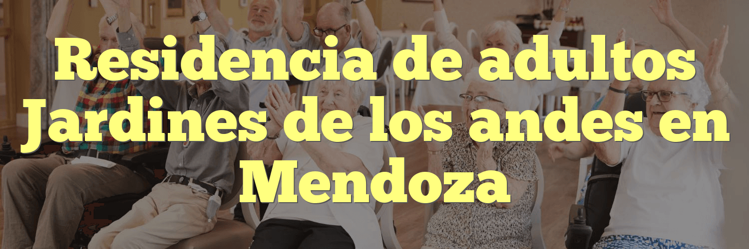 Residencia de adultos Jardines de los andes en Mendoza