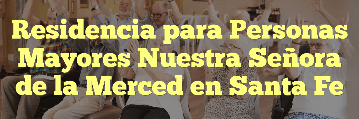 Residencia para Personas Mayores Nuestra Señora de la Merced en Santa Fe