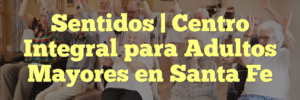 Sentidos | Centro Integral para Adultos Mayores en Santa Fe