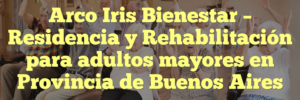 Arco Iris Bienestar – Residencia y Rehabilitación para adultos mayores en Provincia de Buenos Aires
