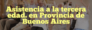 Asistencia a la tercera edad. en Provincia de Buenos Aires