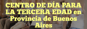 CENTRO DE DÍA PARA LA TERCERA EDAD en Provincia de Buenos Aires