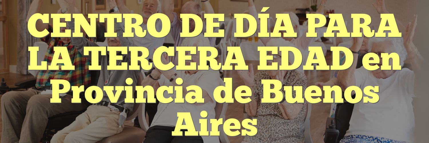 CENTRO DE DÍA PARA LA TERCERA EDAD en Provincia de Buenos Aires