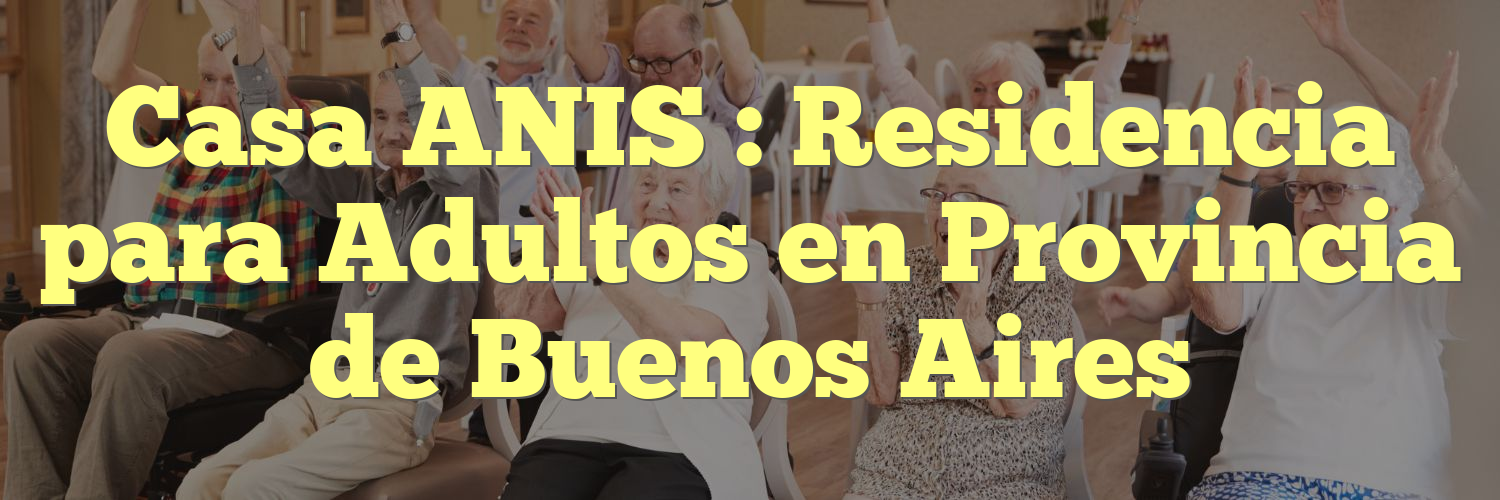 Casa ANIS : Residencia para Adultos en Provincia de Buenos Aires