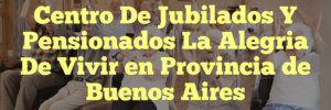 Centro De Jubilados Y Pensionados La Alegria De Vivir en Provincia de Buenos Aires
