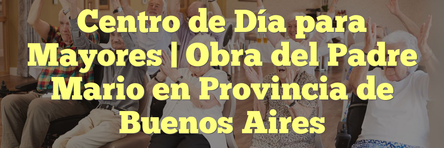 Centro de Día para Mayores | Obra del Padre Mario en Provincia de Buenos Aires