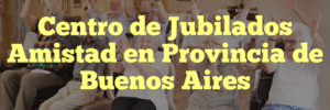 Centro de Jubilados Amistad en Provincia de Buenos Aires