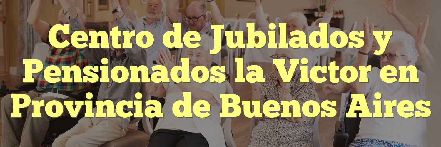 Centro de Jubilados y Pensionados la Victor en Provincia de Buenos Aires