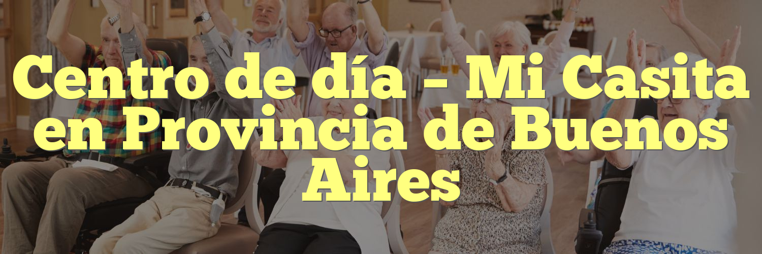 Centro de día – Mi Casita en Provincia de Buenos Aires