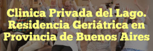 Clinica Privada del Lago. Residencia Geriátrica en Provincia de Buenos Aires
