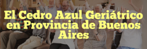 El Cedro Azul Geriátrico en Provincia de Buenos Aires