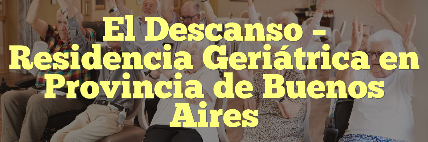 El Descanso – Residencia Geriátrica en Provincia de Buenos Aires