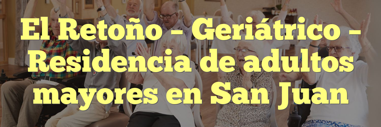 El Retoño – Geriátrico – Residencia de adultos mayores en San Juan