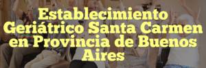 Establecimiento Geriátrico Santa Carmen en Provincia de Buenos Aires