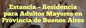 Estancia – Residencia para Adultos Mayores en Provincia de Buenos Aires