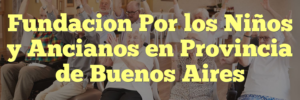 Fundacion Por los Niños y Ancianos en Provincia de Buenos Aires