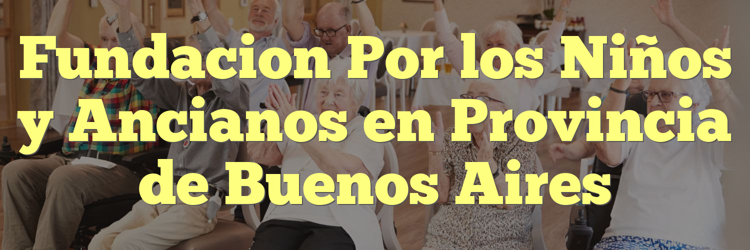 Fundacion Por los Niños y Ancianos en Provincia de Buenos Aires