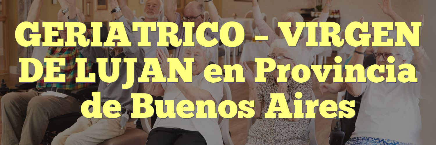 GERIATRICO – VIRGEN DE LUJAN en Provincia de Buenos Aires