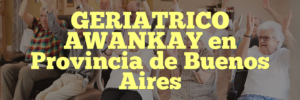 GERIATRICO AWANKAY en Provincia de Buenos Aires