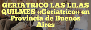 GERIATRICO LAS LILAS QUILMES «Geriatrico» en Provincia de Buenos Aires