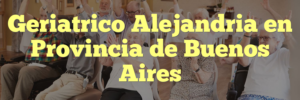 Geriatrico Alejandria en Provincia de Buenos Aires