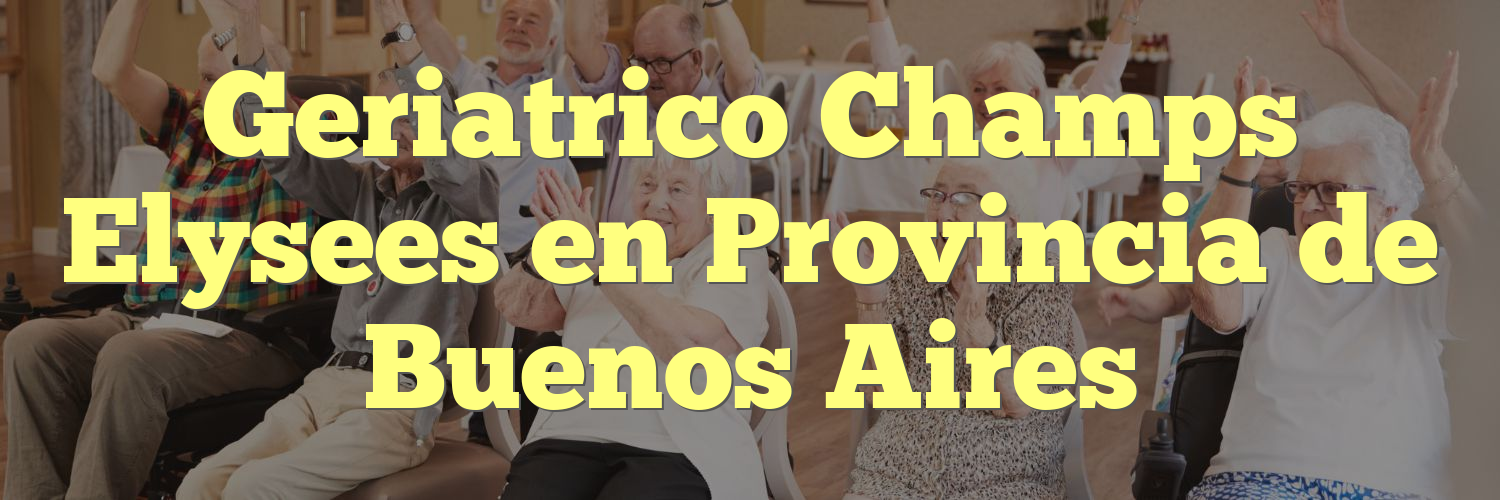 Geriatrico Champs Elysees en Provincia de Buenos Aires
